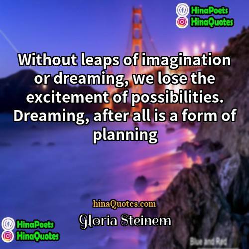 Gloria Steinem Quotes | Without leaps of imagination or dreaming, we